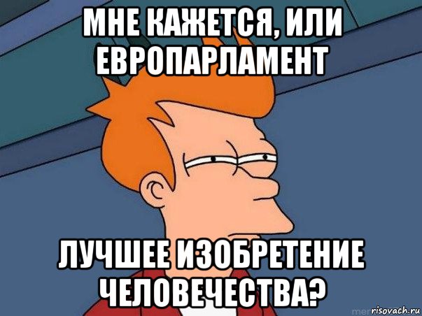 мне кажется, или европарламент лучшее изобретение человечества?, Мем  Фрай (мне кажется или)