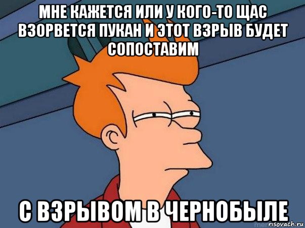 мне кажется или у кого-то щас взорвется пукан и этот взрыв будет сопоставим с взрывом в чернобыле, Мем  Фрай (мне кажется или)