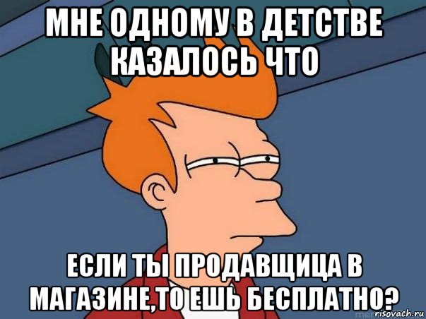 мне одному в детстве казалось что если ты продавщица в магазине,то ешь бесплатно?, Мем  Фрай (мне кажется или)