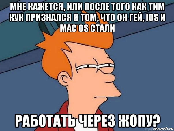 мне кажется, или после того как тим кук признался в том, что он гей, ios и mac os стали работать через жопу?, Мем  Фрай (мне кажется или)