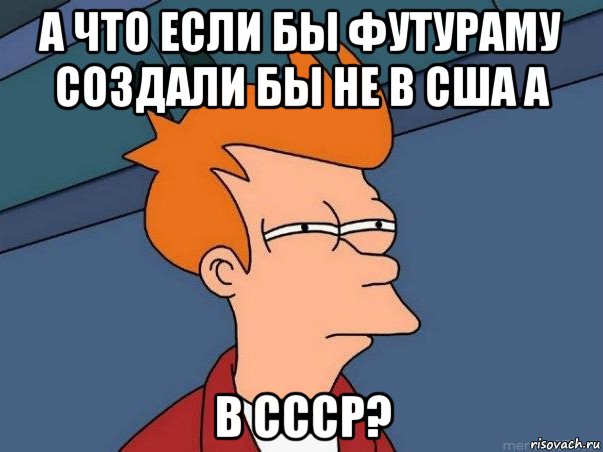 а что если бы футураму создали бы не в сша а в ссср?, Мем  Фрай (мне кажется или)