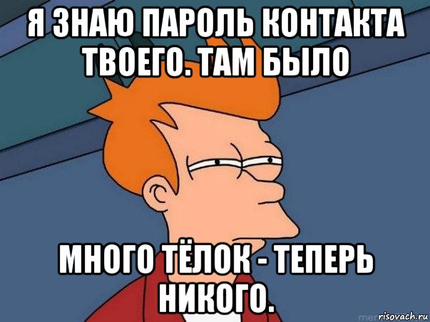 я знаю пароль контакта твоего. там было много тёлок - теперь никого., Мем  Фрай (мне кажется или)