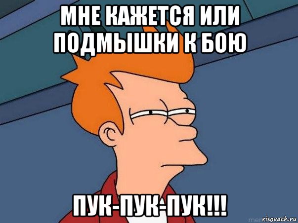 мне кажется или подмышки к бою пук-пук-пук!!!, Мем  Фрай (мне кажется или)