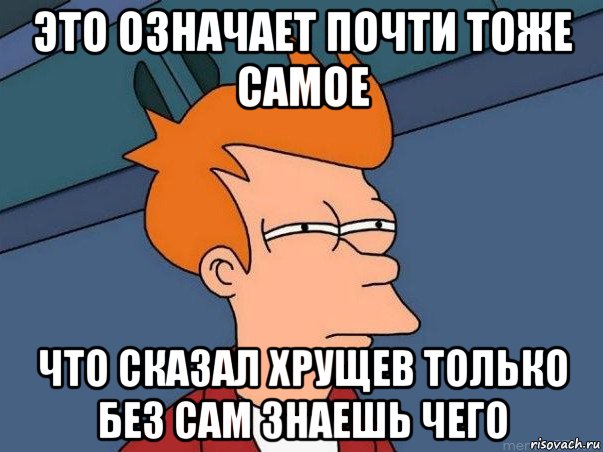это означает почти тоже самое что сказал хрущев только без сам знаешь чего, Мем  Фрай (мне кажется или)