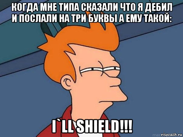 когда мне типа сказали что я дебил и послали на три буквы а ему такой: i`ll shield!!!, Мем  Фрай (мне кажется или)