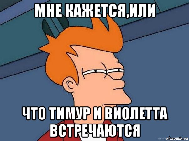 мне кажется,или что тимур и виолетта встречаются, Мем  Фрай (мне кажется или)