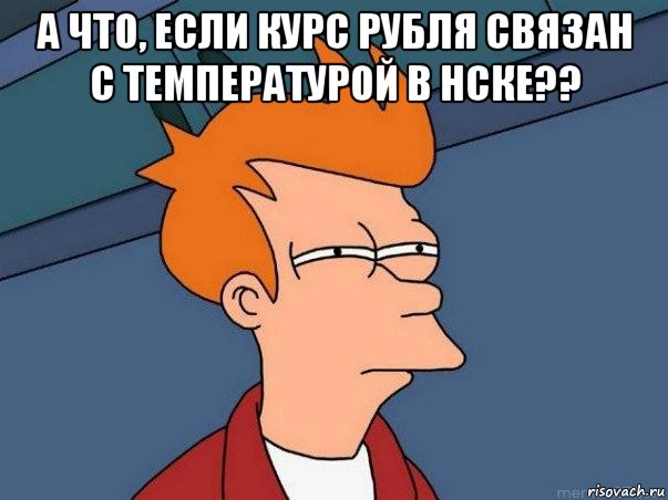 а что, если курс рубля связан с температурой в нске?? , Мем  Фрай (мне кажется или)