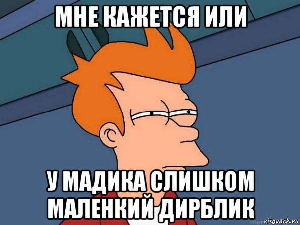 мне кажется или у мадика слишком маленкий дирблик, Мем  Фрай (мне кажется или)