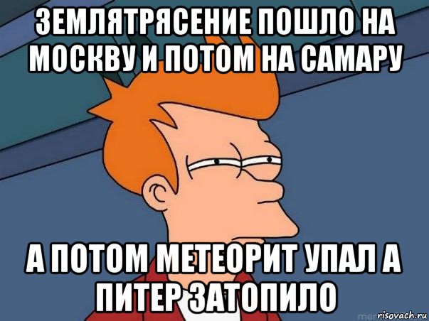 землятрясение пошло на москву и потом на самару а потом метеорит упал а питер затопило, Мем  Фрай (мне кажется или)