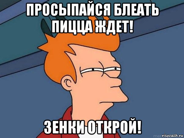 просыпайся блеать пицца ждет! зенки открой!, Мем  Фрай (мне кажется или)