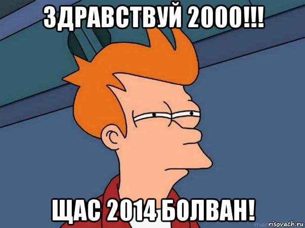 здравствуй 2000!!! щас 2014 болван!, Мем  Фрай (мне кажется или)