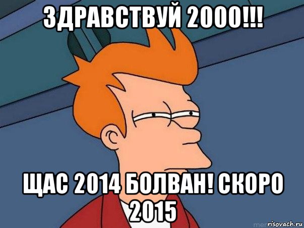 здравствуй 2000!!! щас 2014 болван! скоро 2015, Мем  Фрай (мне кажется или)