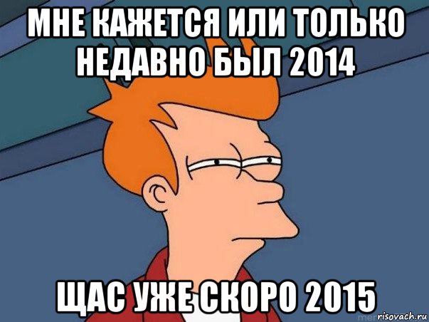 мне кажется или только недавно был 2014 щас уже скоро 2015, Мем  Фрай (мне кажется или)