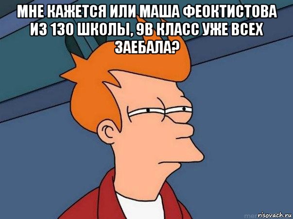 мне кажется или маша феоктистова из 130 школы, 9в класс уже всех заебала? , Мем  Фрай (мне кажется или)