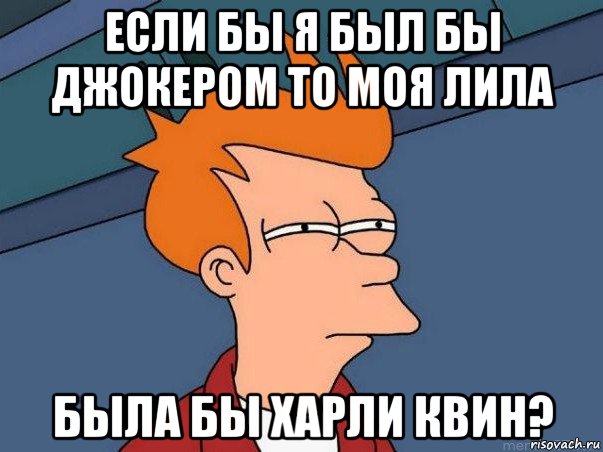 если бы я был бы джокером то моя лила была бы харли квин?, Мем  Фрай (мне кажется или)