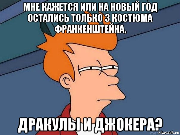 мне кажется или на новый год остались только 3 костюма франкенштейна, дракулы и джокера?, Мем  Фрай (мне кажется или)