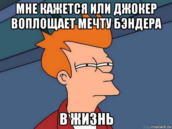 мне кажется или джокер воплощает мечту бэндера в жизнь, Мем  Фрай (мне кажется или)