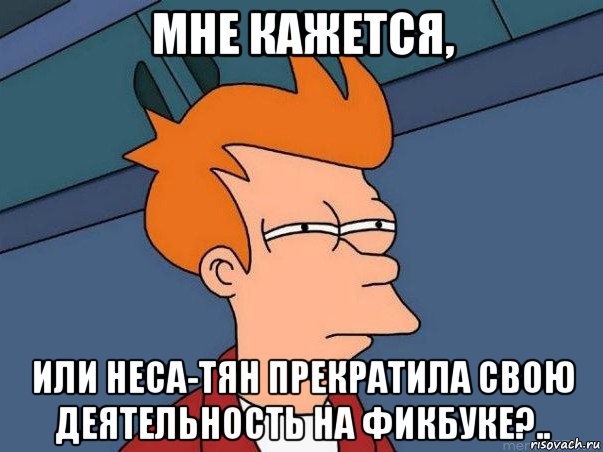 мне кажется, или неса-тян прекратила свою деятельность на фикбуке?.., Мем  Фрай (мне кажется или)