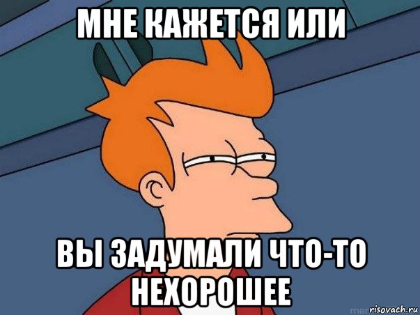 мне кажется или вы задумали что-то нехорошее, Мем  Фрай (мне кажется или)