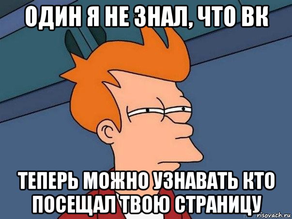 один я не знал, что вк теперь можно узнавать кто посещал твою страницу, Мем  Фрай (мне кажется или)