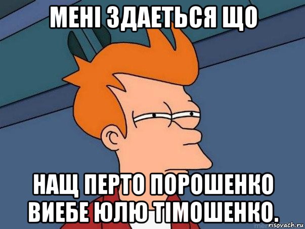 мені здаеться що нащ перто порошенко виебе юлю тімошенко., Мем  Фрай (мне кажется или)