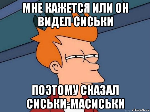 мне кажется или он видел сиськи поэтому сказал сиськи-масиськи, Мем  Фрай (мне кажется или)