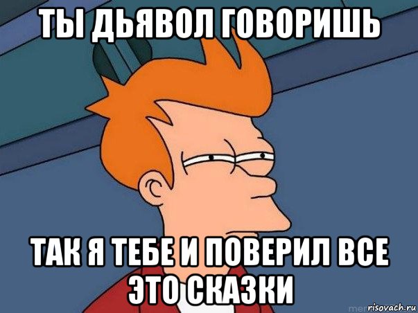 ты дьявол говоришь так я тебе и поверил все это сказки, Мем  Фрай (мне кажется или)