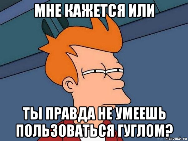 мне кажется или ты правда не умеешь пользоваться гуглом?, Мем  Фрай (мне кажется или)