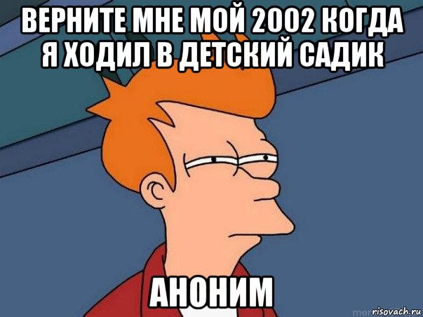 верните мне мой 2002 когда я ходил в детский садик аноним, Мем  Фрай (мне кажется или)