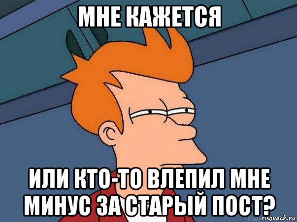 мне кажется или кто-то влепил мне минус за старый пост?, Мем  Фрай (мне кажется или)