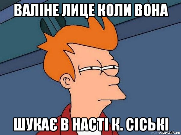 валіне лице коли вона шукає в насті к. сіські, Мем  Фрай (мне кажется или)