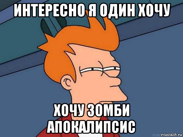 интересно я один хочу хочу зомби апокалипсис, Мем  Фрай (мне кажется или)