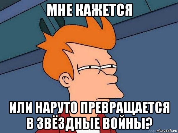 мне кажется или наруто превращается в звёздные войны?, Мем  Фрай (мне кажется или)