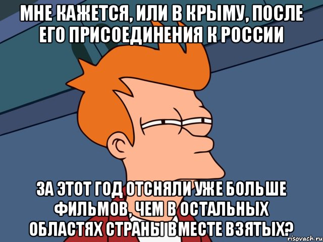 Мне кажется, или в Крыму, после его присоединения к России за этот год отсняли уже больше фильмов, чем в остальных областях страны вместе взятых?, Мем  Фрай (мне кажется или)