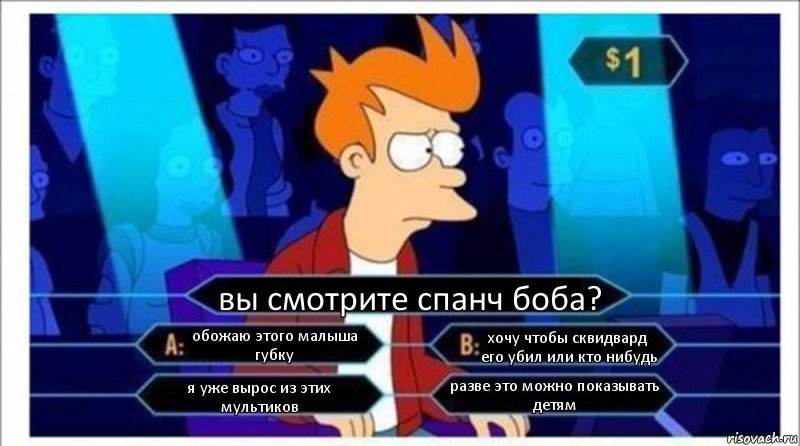 вы смотрите спанч боба? обожаю этого малыша губку хочу чтобы сквидвард его убил или кто нибудь я уже вырос из этих мультиков разве это можно показывать детям, Комикс  фрай кто хочет стать миллионером