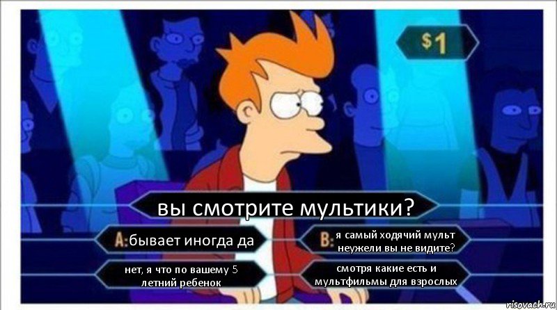 вы смотрите мультики? бывает иногда да я самый ходячий мульт неужели вы не видите? нет, я что по вашему 5 летний ребенок смотря какие есть и мультфильмы для взрослых, Комикс  фрай кто хочет стать миллионером