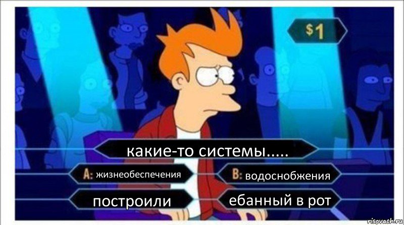 какие-то системы..... жизнеобеспечения водоснобжения построили ебанный в рот, Комикс  фрай кто хочет стать миллионером