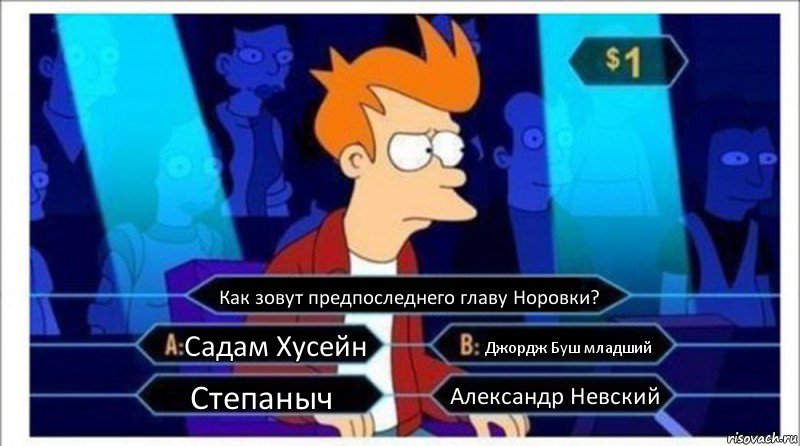 Как зовут предпоследнего главу Норовки? Садам Хусейн Джордж Буш младший Степаныч Александр Невский, Комикс  фрай кто хочет стать миллионером