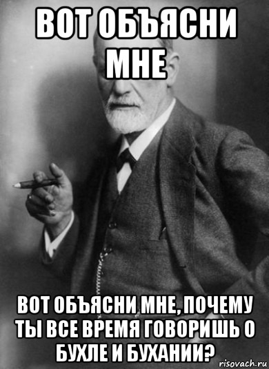 вот объясни мне вот объясни мне, почему ты все время говоришь о бухле и бухании?, Мем    Фрейд