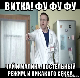 Витка! фу фу фу чай и малина. постельный режим, и никакого секса