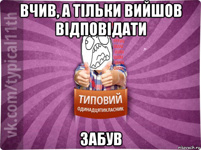 вчив, а тільки вийшов відповідати забув