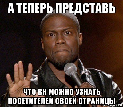 а теперь представь что вк можно узнать посетителей своей страницы, Мем  А теперь представь