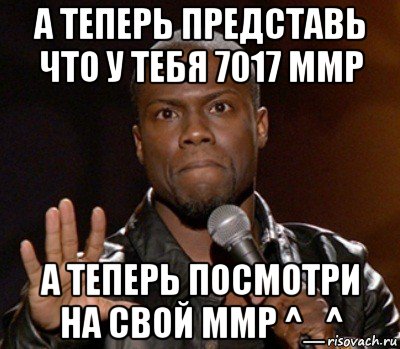 а теперь представь что у тебя 7017 ммр а теперь посмотри на свой ммр ^_^, Мем  А теперь представь