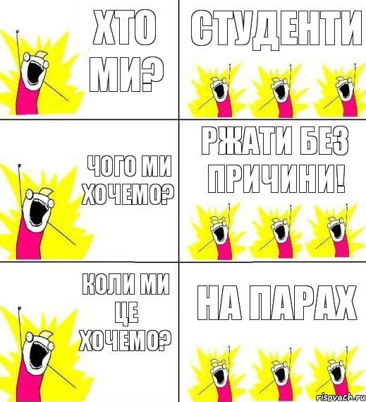 Хто ми? Студенти Чого ми хочемо? Ржати без причини! Коли ми це хочемо? На парах