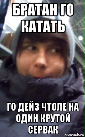 братан го катать го дейз чтоле на один крутой сервак, Мем Г