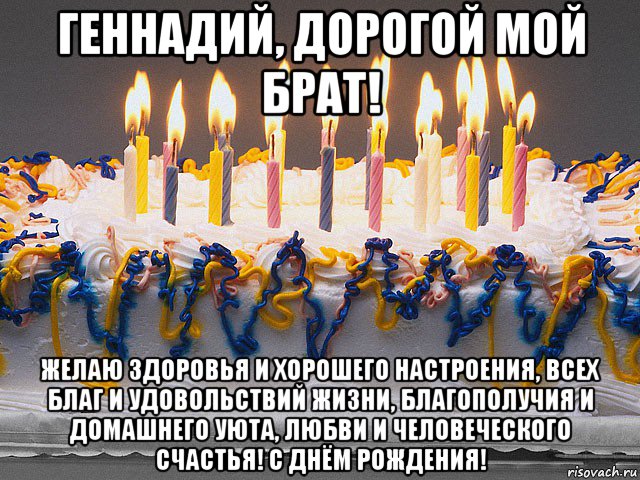 геннадий, дорогой мой брат! желаю здоровья и хорошего настроения, всех благ и удовольствий жизни, благополучия и домашнего уюта, любви и человеческого счастья! с днём рождения!, Мем Гена