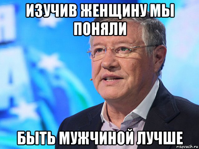 изучив женщину мы поняли быть мужчиной лучше