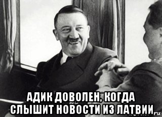  адик доволен, когда слышит новости из латвии