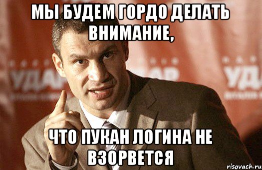 Мы будем гордо делать внимание, что пукан логина не взорвется