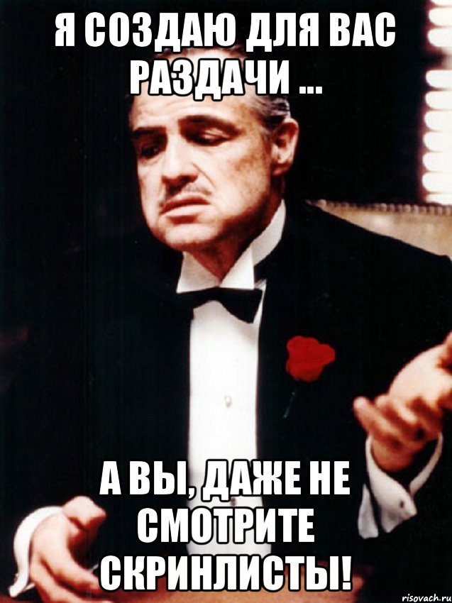 я создаю для Вас раздачи ... а Вы, даже не смотрите скринлисты!, Мем ты делаешь это без уважения